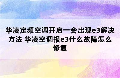 华凌定频空调开启一会出现e3解决方法 华凌空调报e3什么故障怎么修复